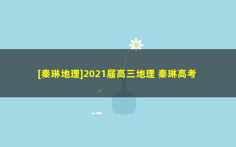 [秦琳地理]2021届高三地理 秦琳高考地理二轮复习（第四阶段）