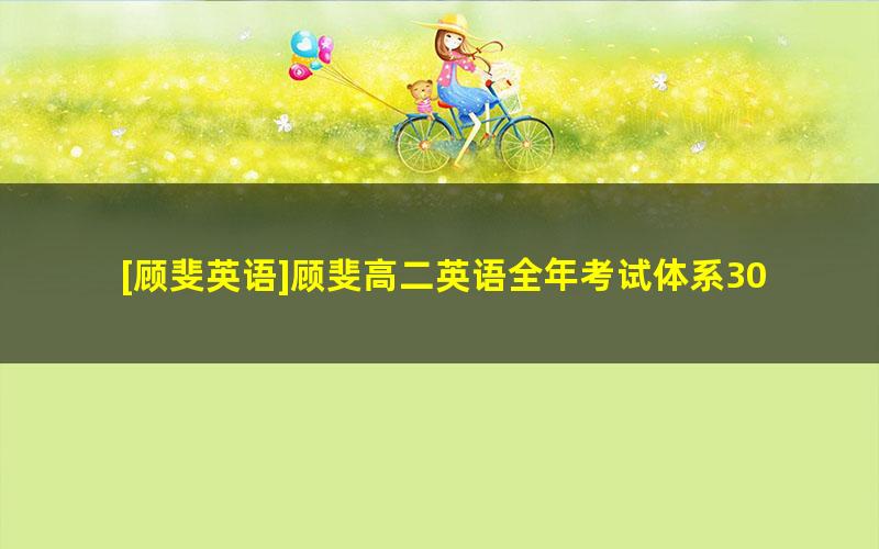 [顾斐英语]顾斐高二英语全年考试体系30讲视频课程(全国通用版)