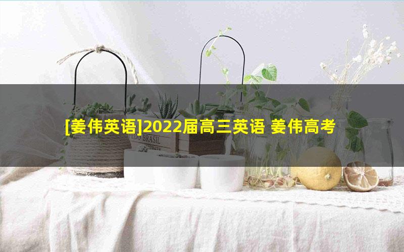 [姜伟英语]2022届高三英语 姜伟高考英语A+班一轮复习-2021年秋季班