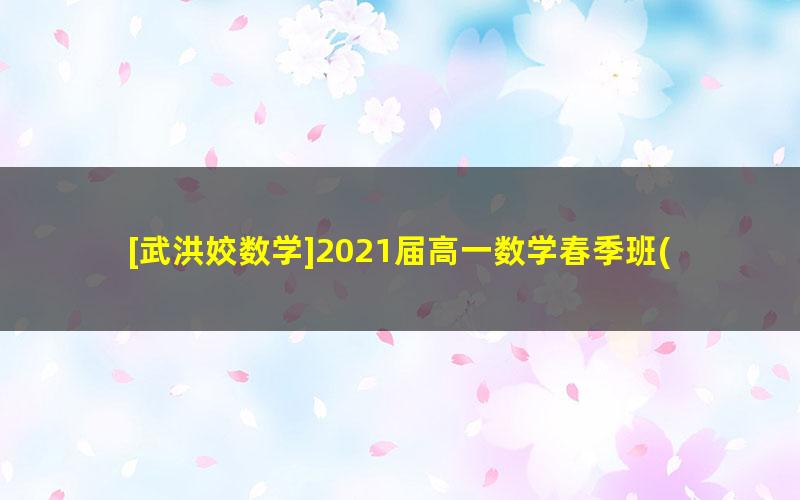 [武洪姣数学]2021届高一数学春季班(新人教、旧人教必修5+2)