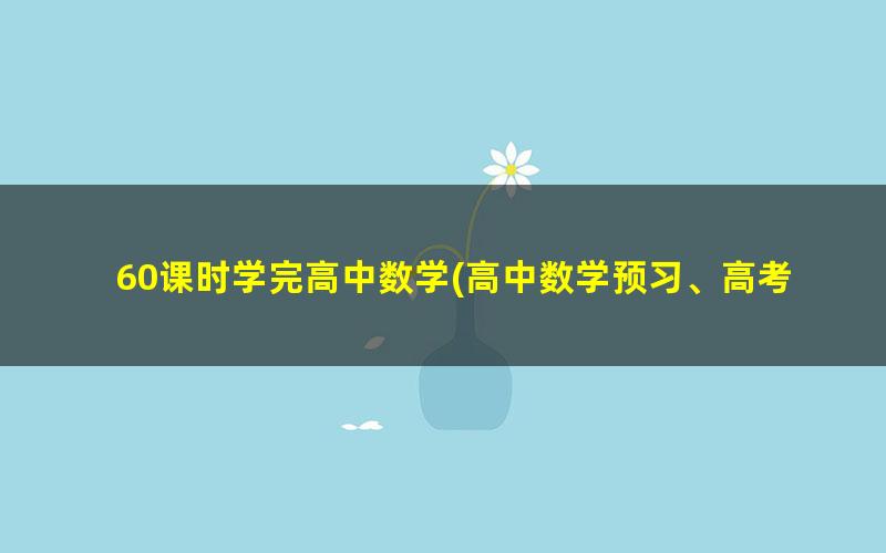 60课时学完高中数学(高中数学预习、高考数学复习)