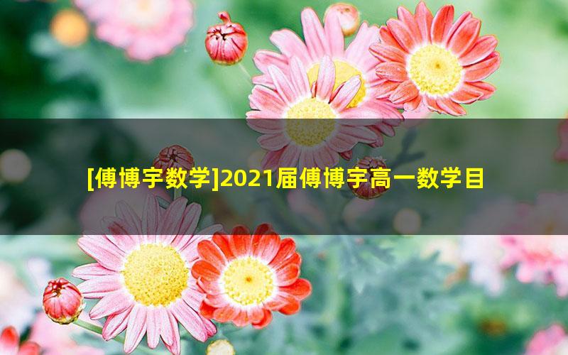 [傅博宇数学]2021届傅博宇高一数学目标985班-2020秋季