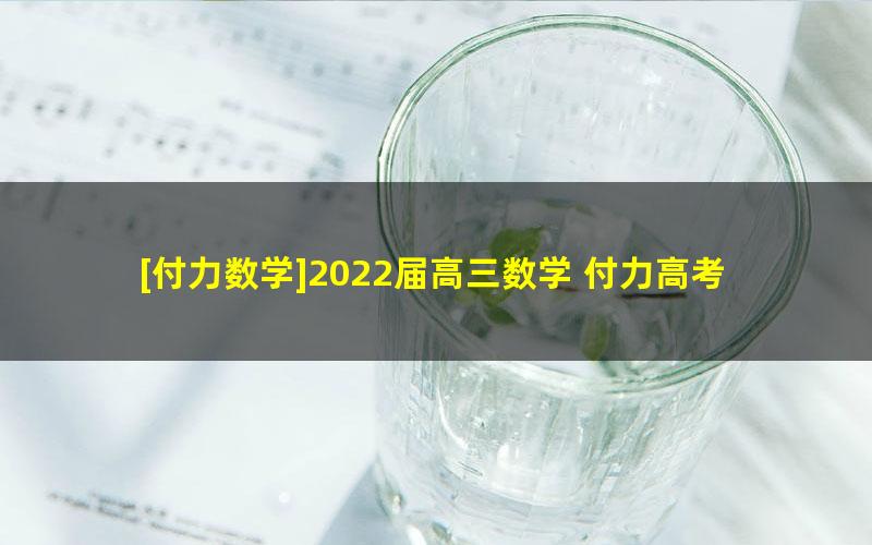 [付力数学]2022届高三数学 付力高考数学S班一轮复习-2021年暑假班