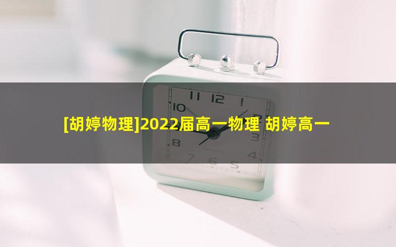 [胡婷物理]2022届高一物理 胡婷高一物理尖端班-2022年寒假班