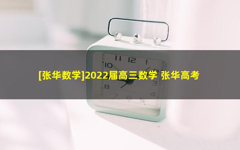 [张华数学]2022届高三数学 张华高考数学一轮复习尖端班（秋季班)[20讲完结]