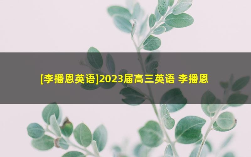 [李播恩英语]2023届高三英语 李播恩高考英语S班一轮复习-2022年暑假班