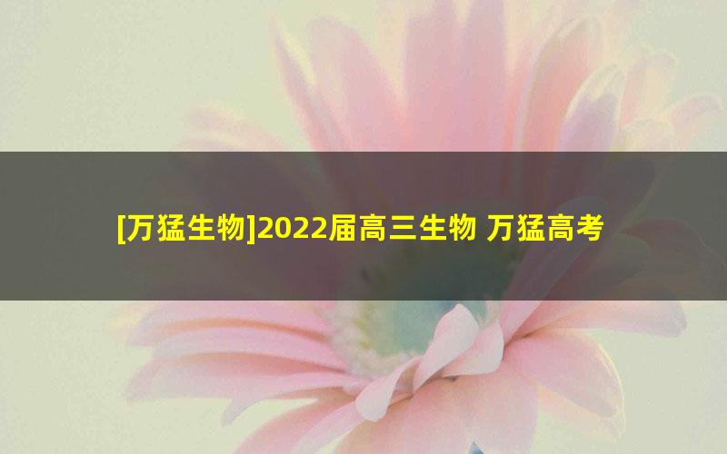 [万猛生物]2022届高三生物 万猛高考生物二轮复习寒假班