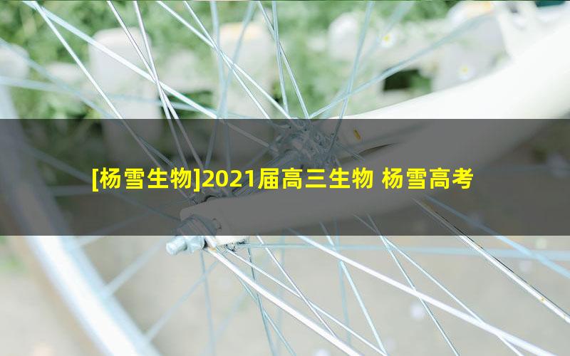 [杨雪生物]2021届高三生物 杨雪高考生物二轮复习尖端班-寒假班