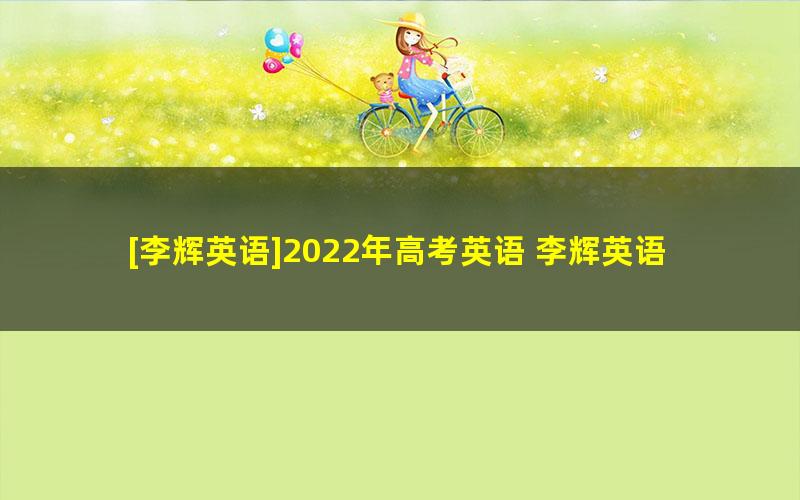 [李辉英语]2022年高考英语 李辉英语一轮复习联报 （暑假班+秋季班）