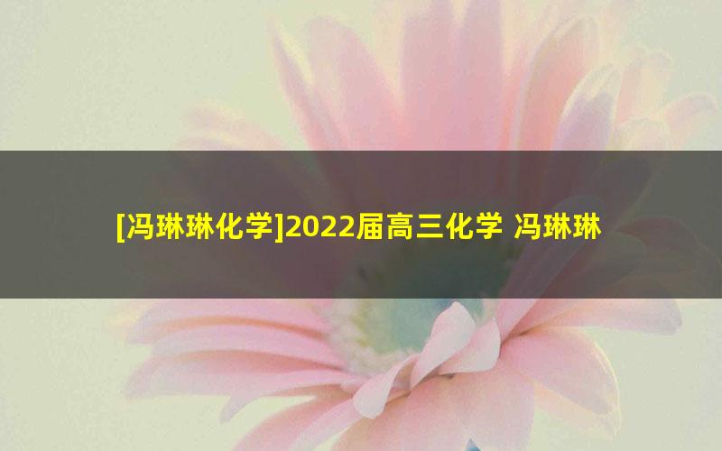 [冯琳琳化学]2022届高三化学 冯琳琳高考化学二轮复习尖端班（ 寒假班）