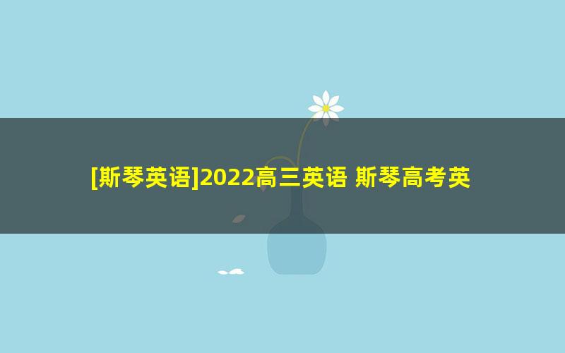 [斯琴英语]2022高三英语 斯琴高考英语押题高频考点点拨班