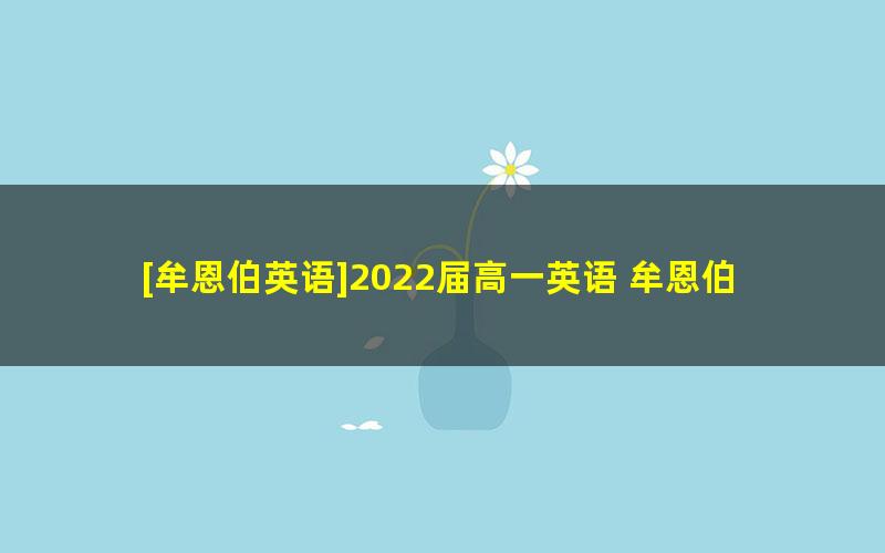 [牟恩伯英语]2022届高一英语 牟恩伯高一英语冲顶班-2021年暑假班