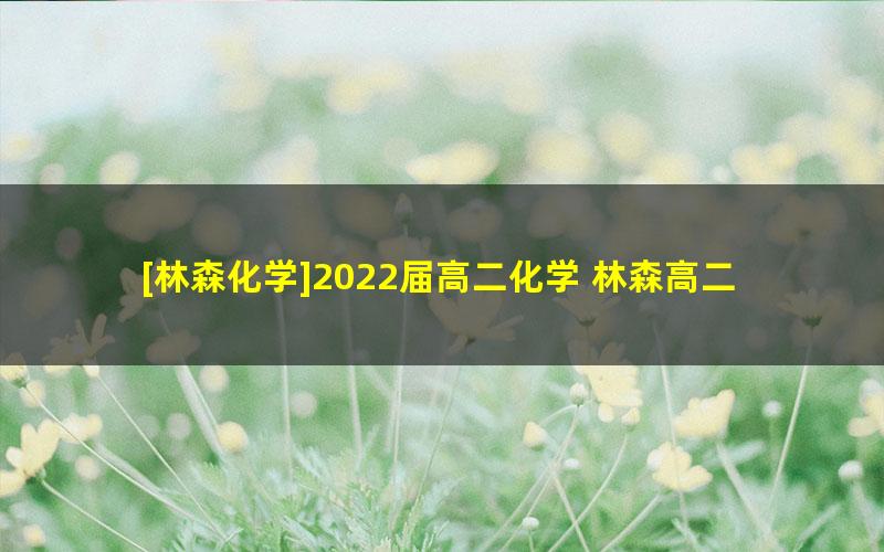 [林森化学]2022届高二化学 林森高二化学尖端班-2021年暑假班