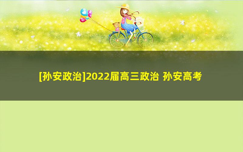 [孙安政治]2022届高三政治 孙安高考政治二轮复习（第三阶段）