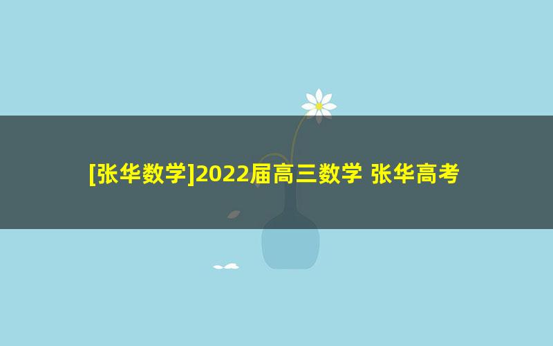 [张华数学]2022届高三数学 张华高考数学二轮复习冲顶班（寒假班）[8讲完结]