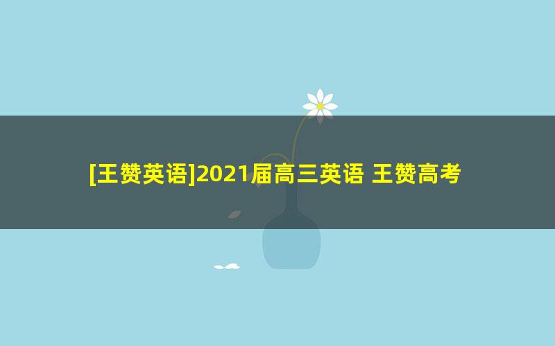 [王赞英语]2021届高三英语 王赞高考英语一轮复习-2021年春季班