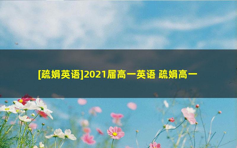 [疏娟英语]2021届高一英语 疏娟高一英语系统班-2020年暑假班