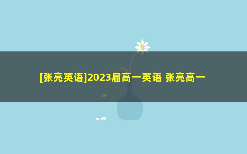 [张亮英语]2023届高一英语 张亮高一英语S班-2022年秋季班