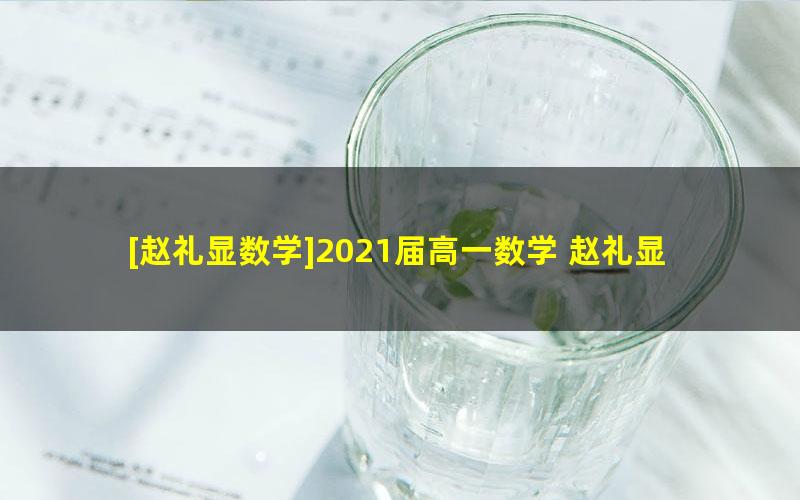 [赵礼显数学]2021届高一数学 赵礼显高一数学系统班-2021年春季班