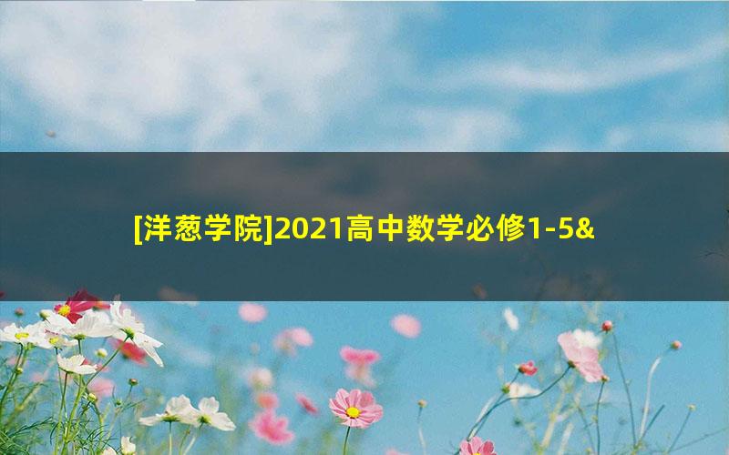 [洋葱学院]2021高中数学必修1-5&选修全套课程（旧版人教A）