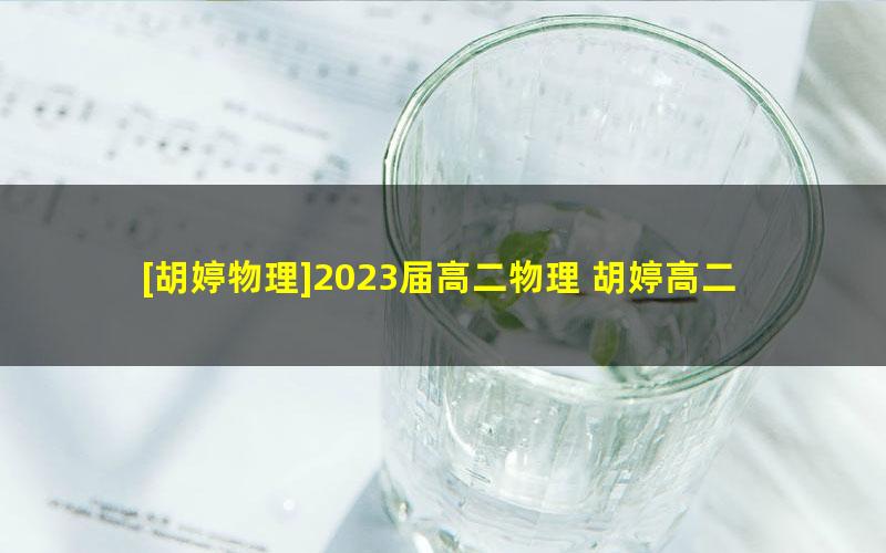 [胡婷物理]2023届高二物理 胡婷高二物理A+班-2022年暑假班