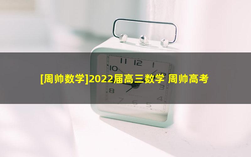 [周帅数学]2022届高三数学 周帅高考数学A+班一轮复习-2021年暑假班