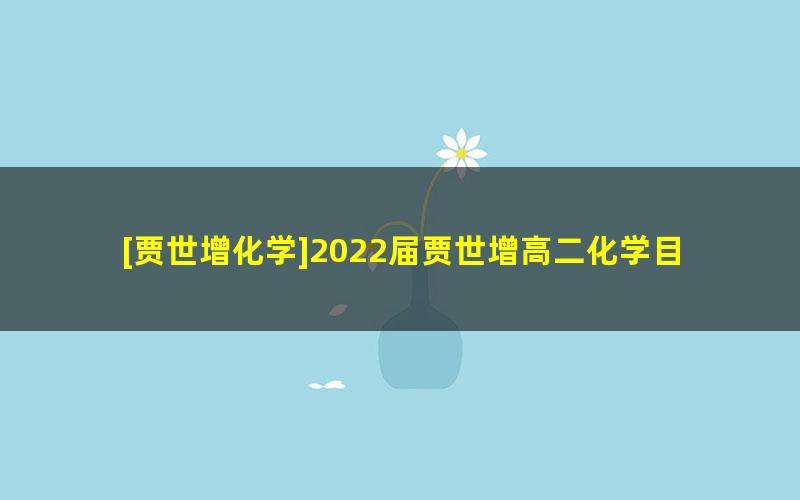 [贾世增化学]2022届贾世增高二化学目标A+班-2022春季