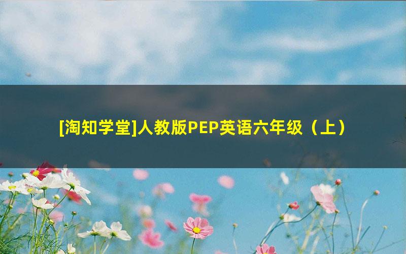 [淘知学堂]人教版PEP英语六年级（上）预习直播课-2020秋季