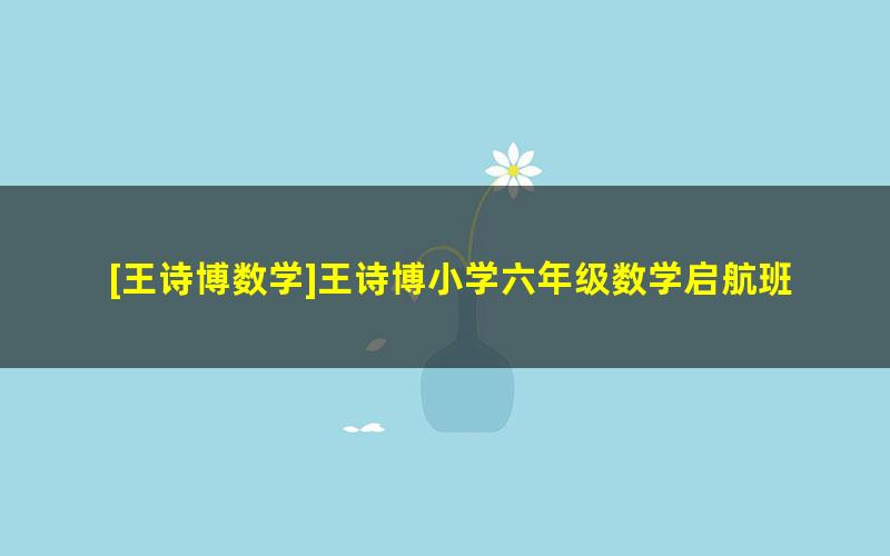 [王诗博数学]王诗博小学六年级数学启航班-2018寒假