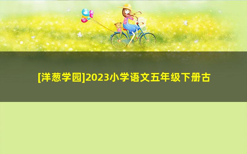 [洋葱学园]2023小学语文五年级下册古诗词动画视频课程(全国通用)