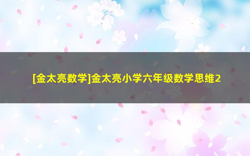 [金太亮数学]金太亮小学六年级数学思维2020秋季班