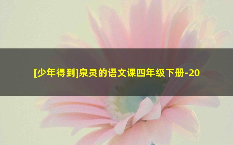 [少年得到]泉灵的语文课四年级下册-2021年春季班