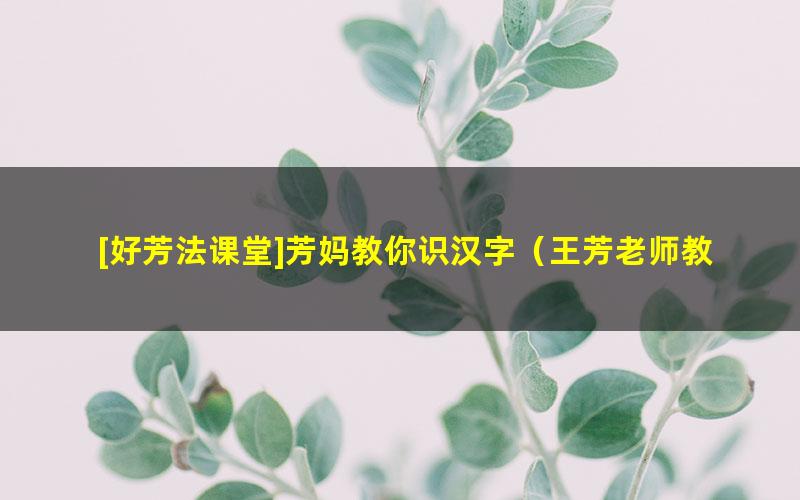 [好芳法课堂]芳妈教你识汉字（王芳老师教给孩子的识字技巧）