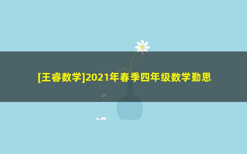 [王睿数学]2021年春季四年级数学勤思班（勤思在线）