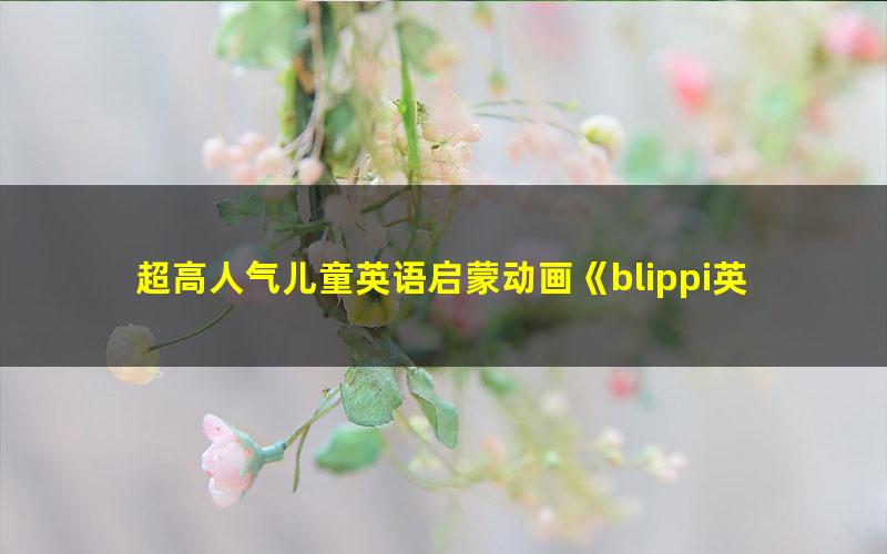 超高人气儿童英语启蒙动画《blippi英语教学课》