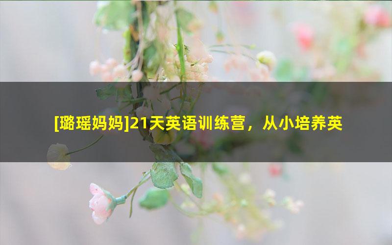 [璐瑶妈妈]21天英语训练营，从小培养英语思维