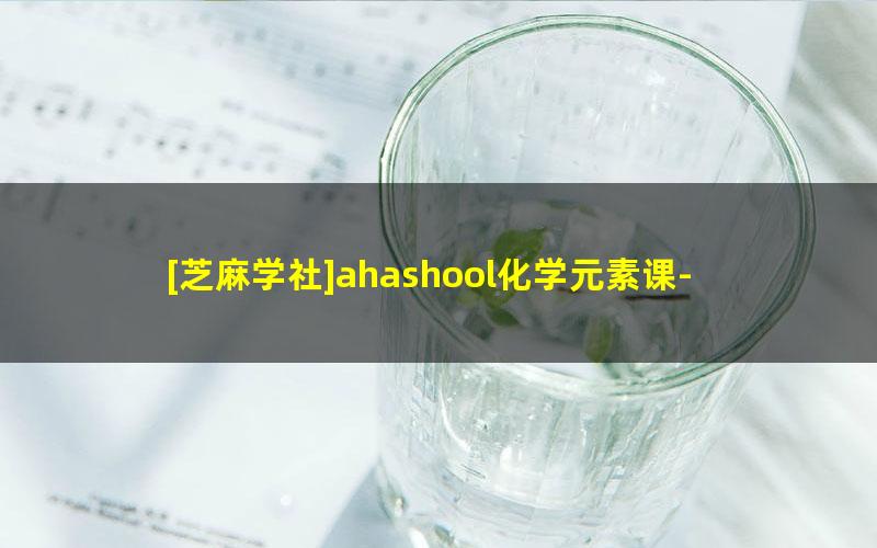 [芝麻学社]ahashool化学元素课-神奇的化学启蒙课