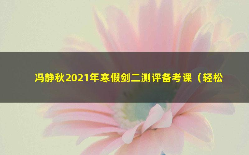 冯静秋2021年寒假剑二测评备考课（轻松面对剑二考级）