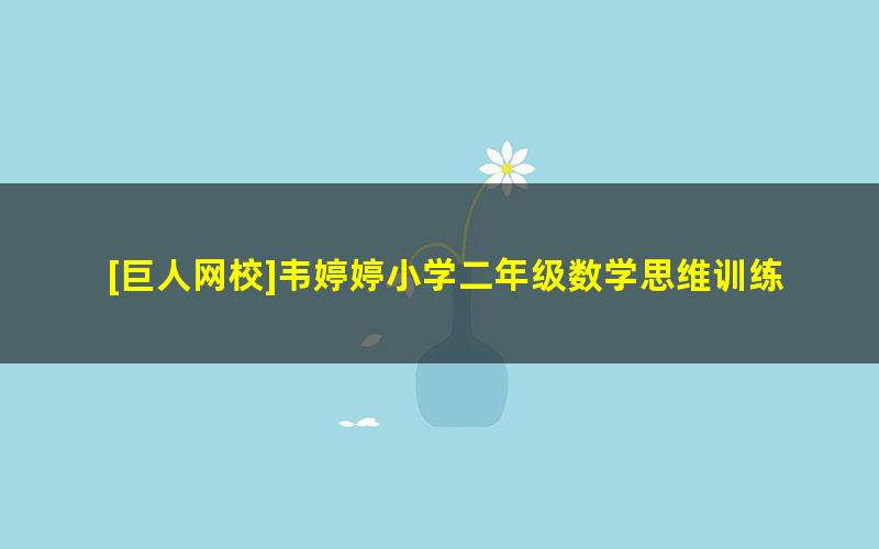 [巨人网校]韦婷婷小学二年级数学思维训练秋季班