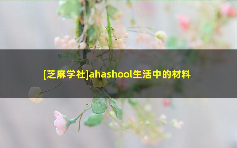 [芝麻学社]ahashool生活中的材料-迷人的材料学