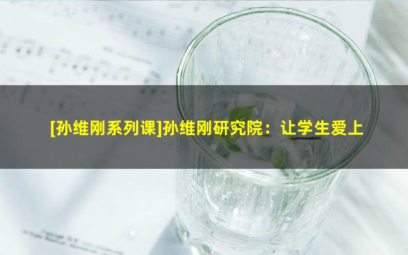 [孙维刚系列课]孙维刚研究院：让学生爱上思考的数学思维[博雅小学堂]