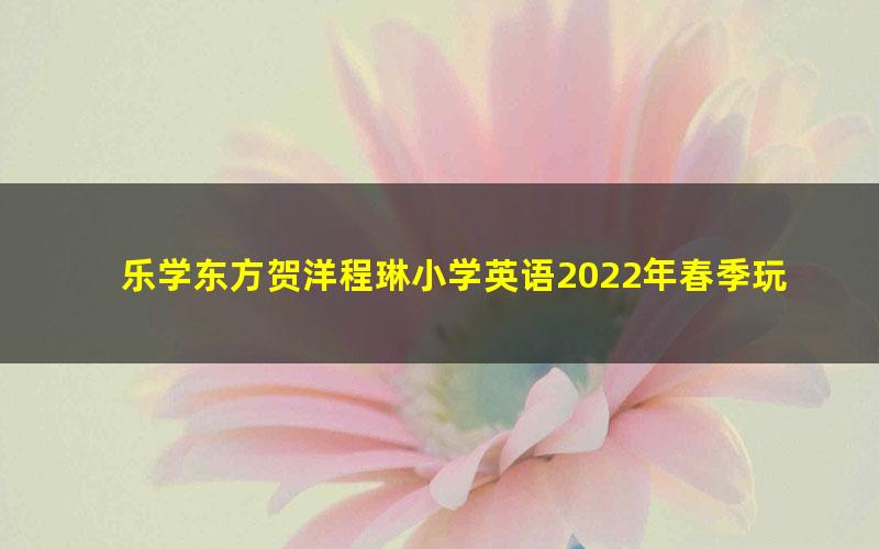 乐学东方贺洋程琳小学英语2022年春季玩转自然拼读专项班