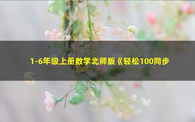 1-6年级上册数学北师版《轻松100同步测试卷》北京海淀区、湖北黄冈市特高级教师联合编写