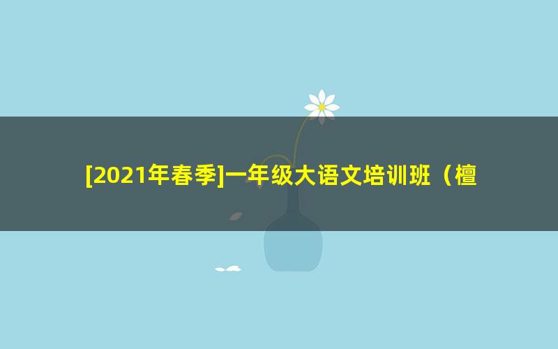 [2021年春季]一年级大语文培训班（檀梦茜）