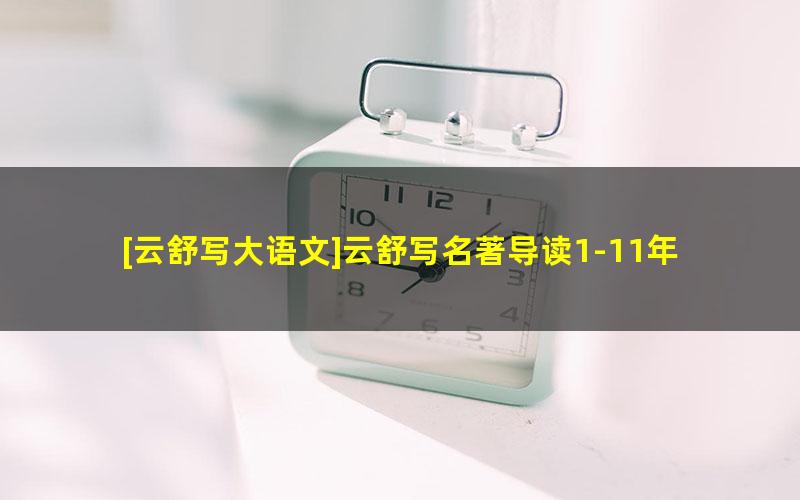 [云舒写大语文]云舒写名著导读1-11年级[视频]