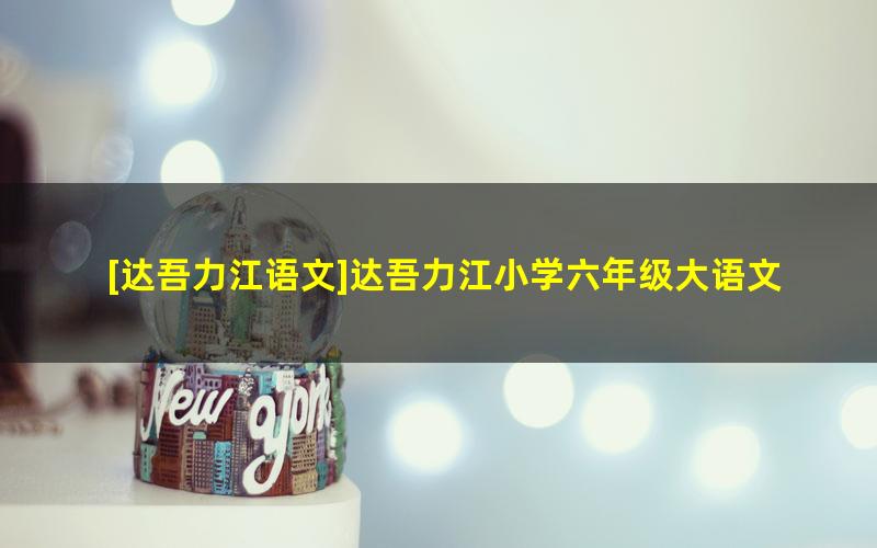 [达吾力江语文]达吾力江小学六年级大语文直播班-2021暑期