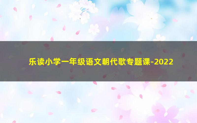 乐读小学一年级语文朝代歌专题课-2022年春季