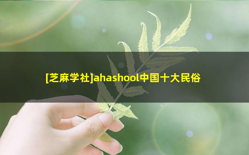 [芝麻学社]ahashool中国十大民俗民俗变迁课-给孩子看的中国传统民俗课