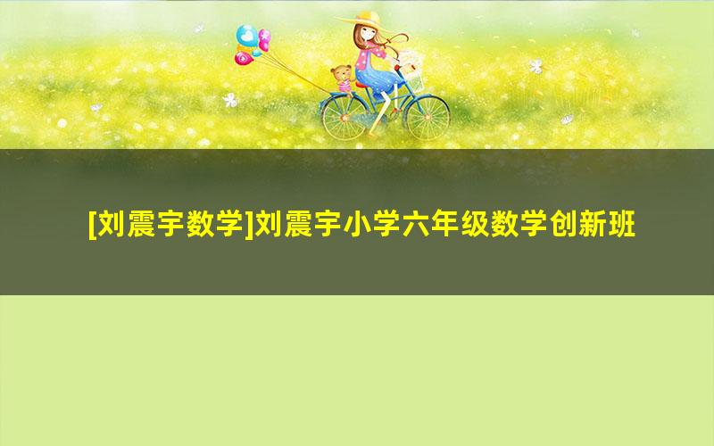 [刘震宇数学]刘震宇小学六年级数学创新班-2021暑期