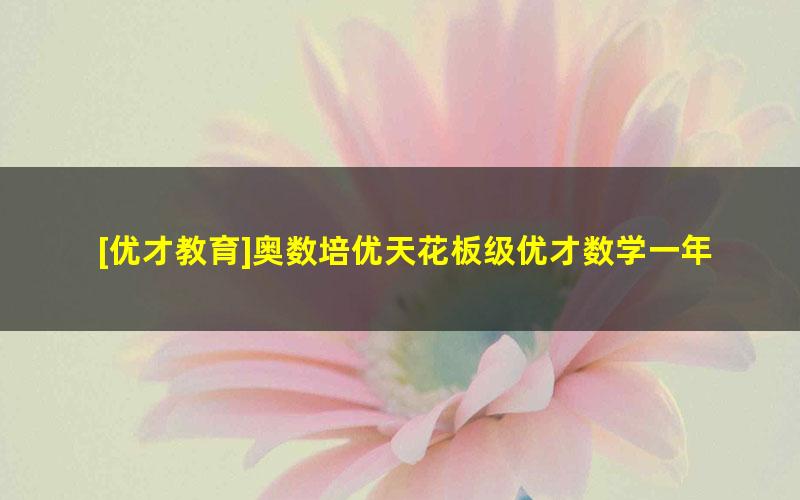 [优才教育]奥数培优天花板级优才数学一年级创新A+班-2021年春季班